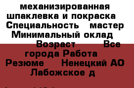 механизированная шпаклевка и покраска › Специальность ­ мастер › Минимальный оклад ­ 50 000 › Возраст ­ 37 - Все города Работа » Резюме   . Ненецкий АО,Лабожское д.